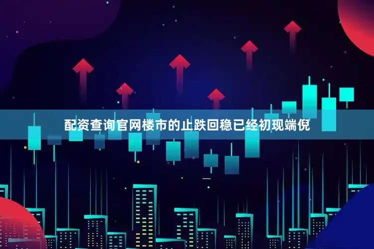 配资查询官网楼市的止跌回稳已经初现端倪