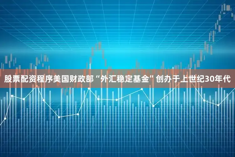 股票配资程序美国财政部“外汇稳定基金”创办于上世纪30年代