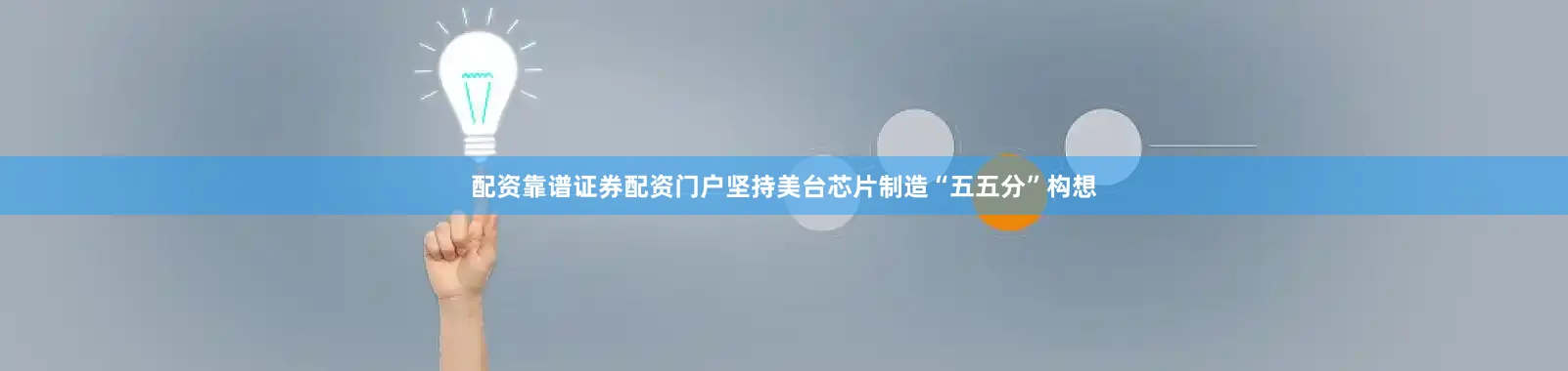 配资靠谱证券配资门户坚持美台芯片制造“五五分”构想