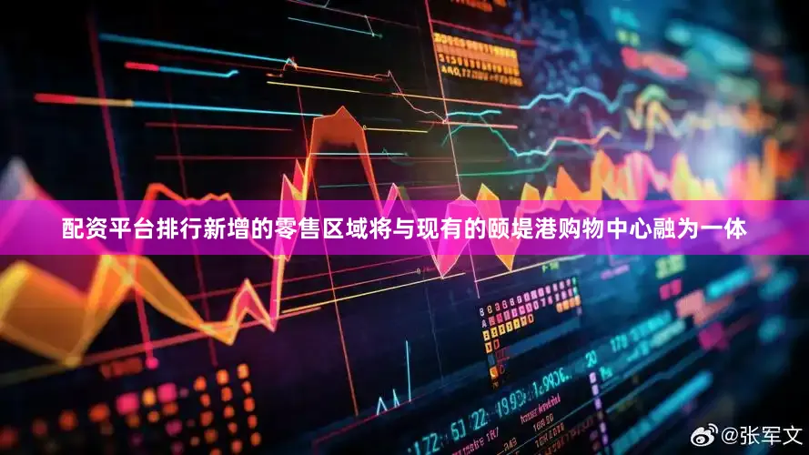 配资平台排行新增的零售区域将与现有的颐堤港购物中心融为一体