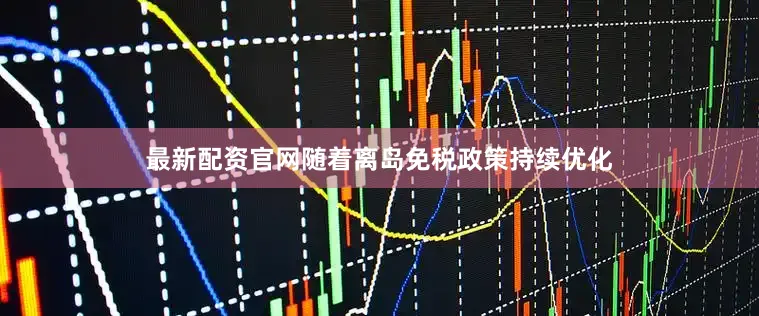 最新配资官网随着离岛免税政策持续优化