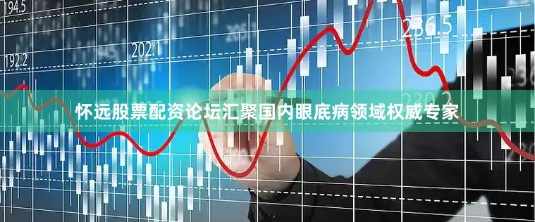 怀远股票配资论坛汇聚国内眼底病领域权威专家