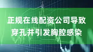 正规在线配资公司导致穿孔并引发胸腔感染