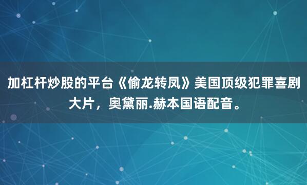 加杠杆炒股的平台《偷龙转凤》美国顶级犯罪喜剧大片，奥黛丽.赫本国语配音。
